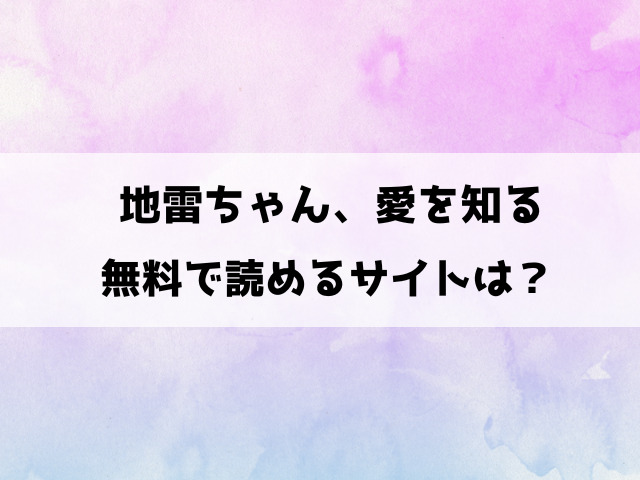 【地雷ちゃん、愛を知る】無料で読めるサイトは？漫画rawやhitomiで見れるのか徹底調査！